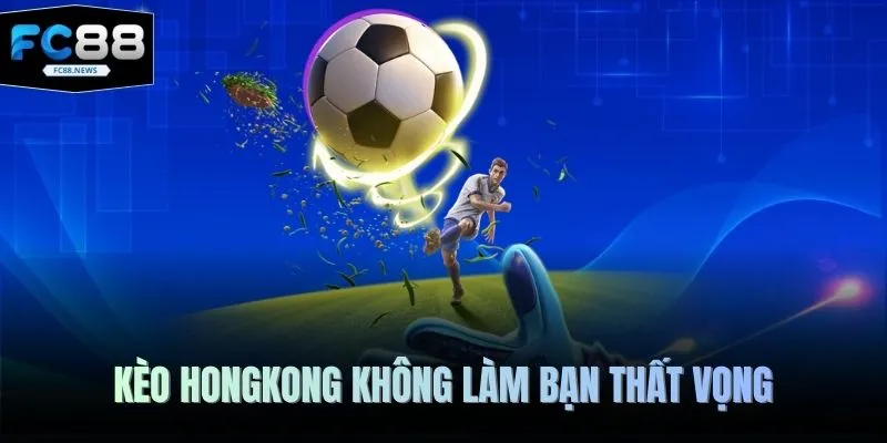 Kèo Hongkong - Lựa Chọn Số 1 Dành Cho Mọi Nhà Đầu Tư 2 Kèo Hongkong không làm bạn thất vọng