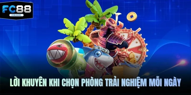 Lời khuyên khi chọn phòng trải nghiệm mỗi ngày