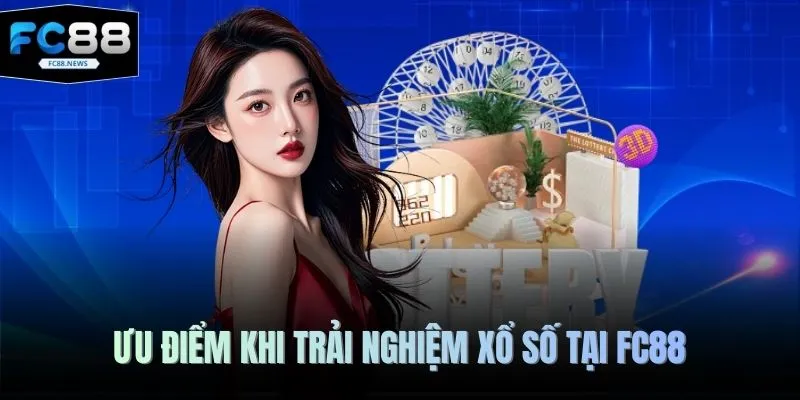 Ưu điểm khi trải nghiệm xổ số tại Fc88